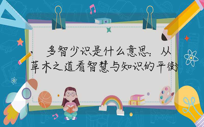  多智少识是什么意思：从草木之道看智慧与知识的平衡